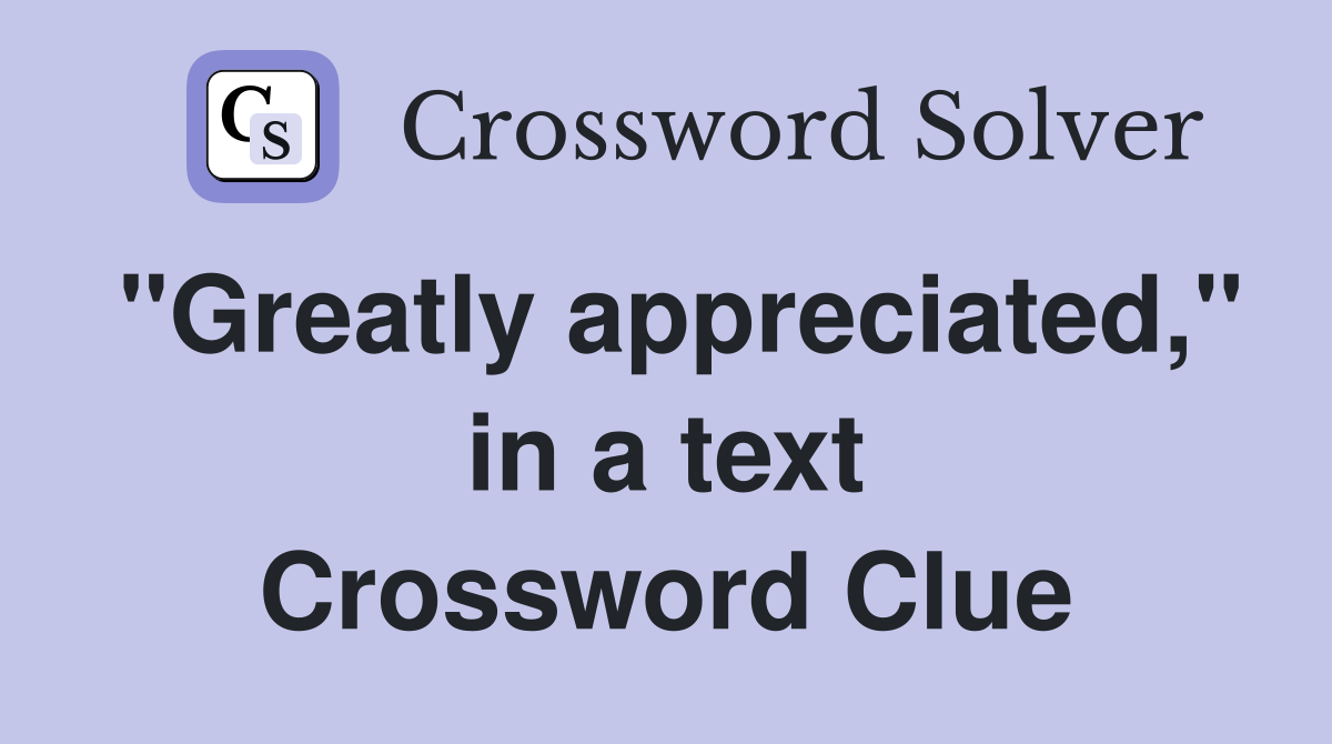 "Greatly appreciated," in a text Crossword Clue