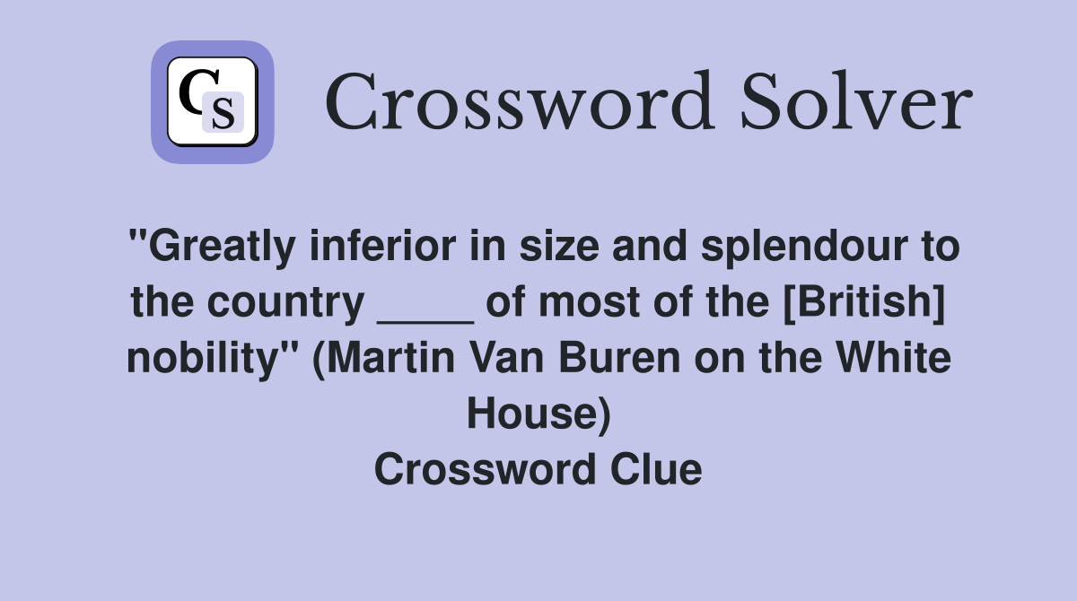 "Greatly inferior in size and splendour to the country ____ of most of the [British] nobility" (Martin Van Buren on the White House) Crossword Clue