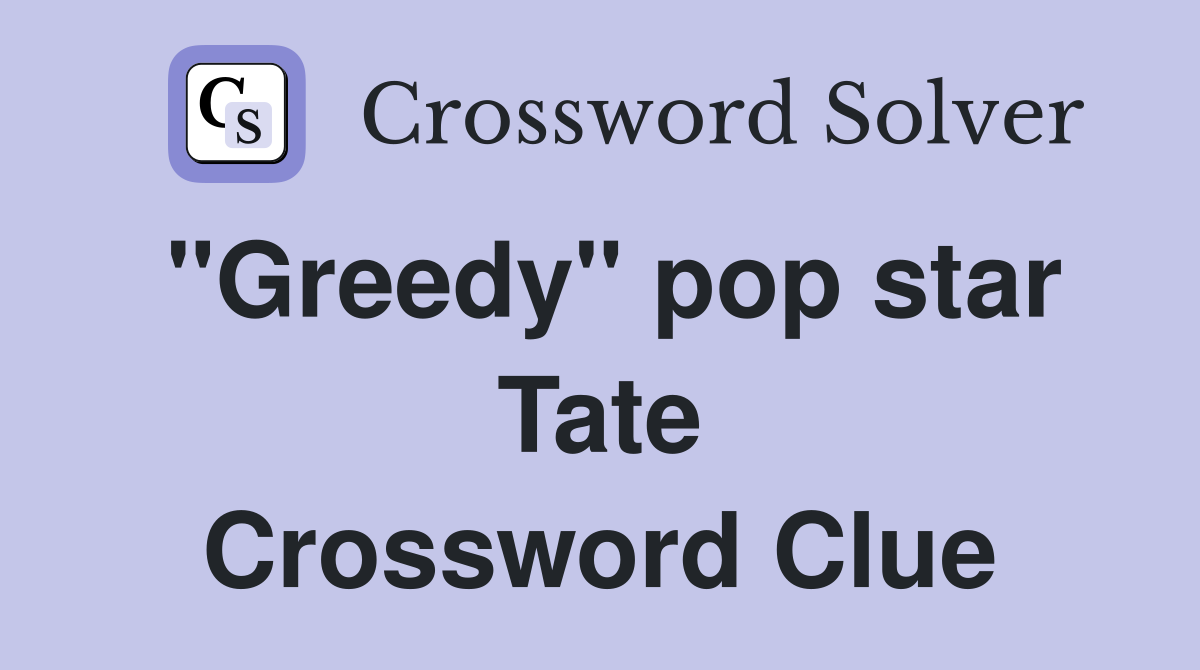"Greedy" pop star Tate Crossword Clue