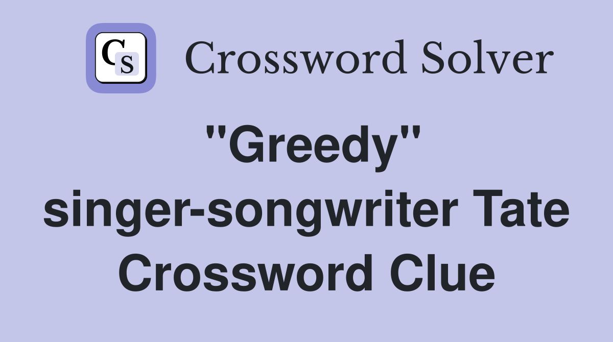 "Greedy" singer-songwriter Tate Crossword Clue
