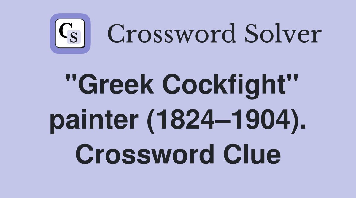 "Greek Cockfight" painter (1824–1904). Crossword Clue