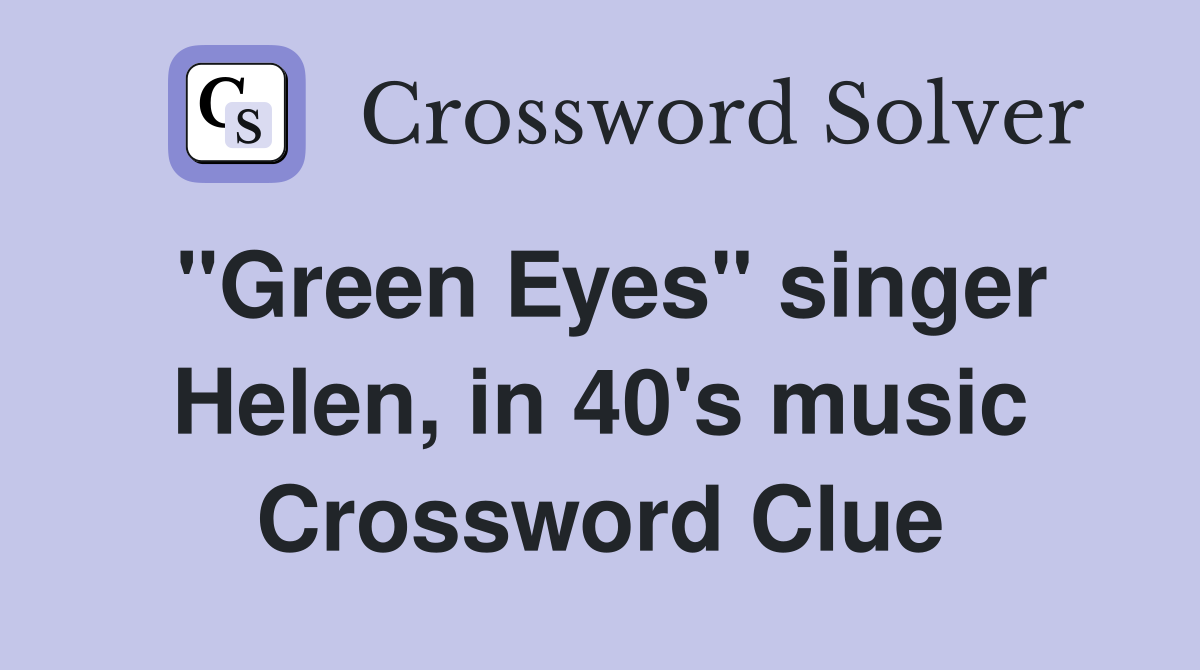 "Green Eyes" singer Helen, in 40's music Crossword Clue