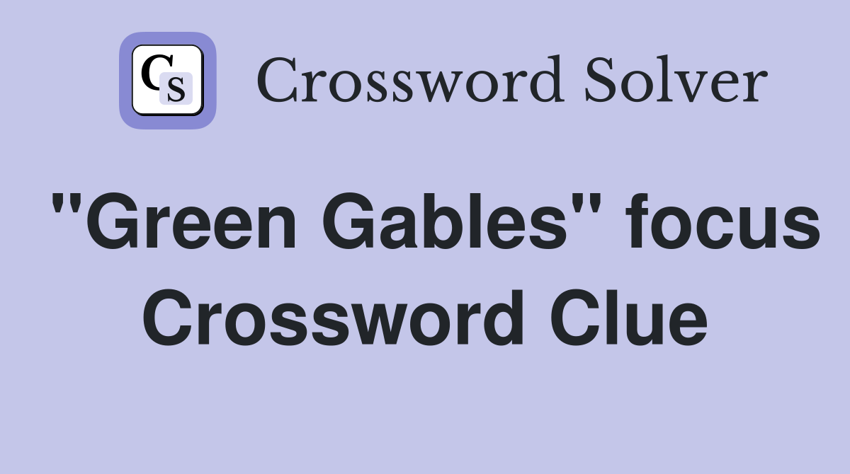 "Green Gables" focus Crossword Clue