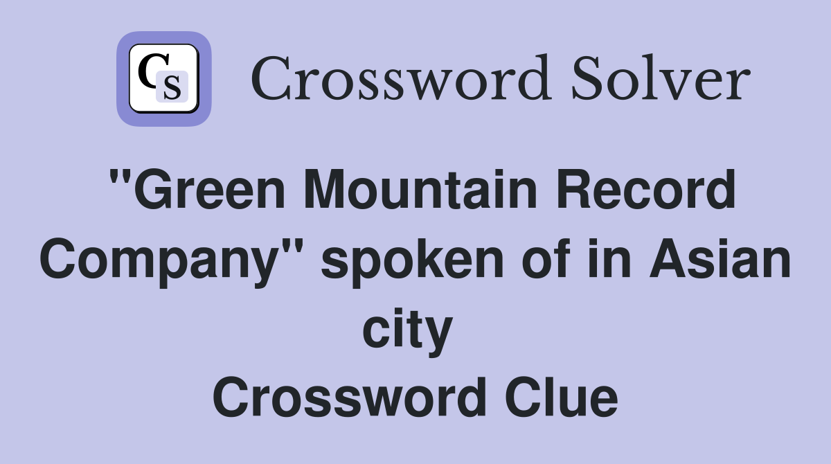 "Green Mountain Record Company" spoken of in Asian city  Crossword Clue