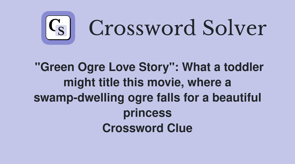 "Green Ogre Love Story": What a toddler might title this movie, where a swamp-dwelling ogre falls for a beautiful princess Crossword Clue