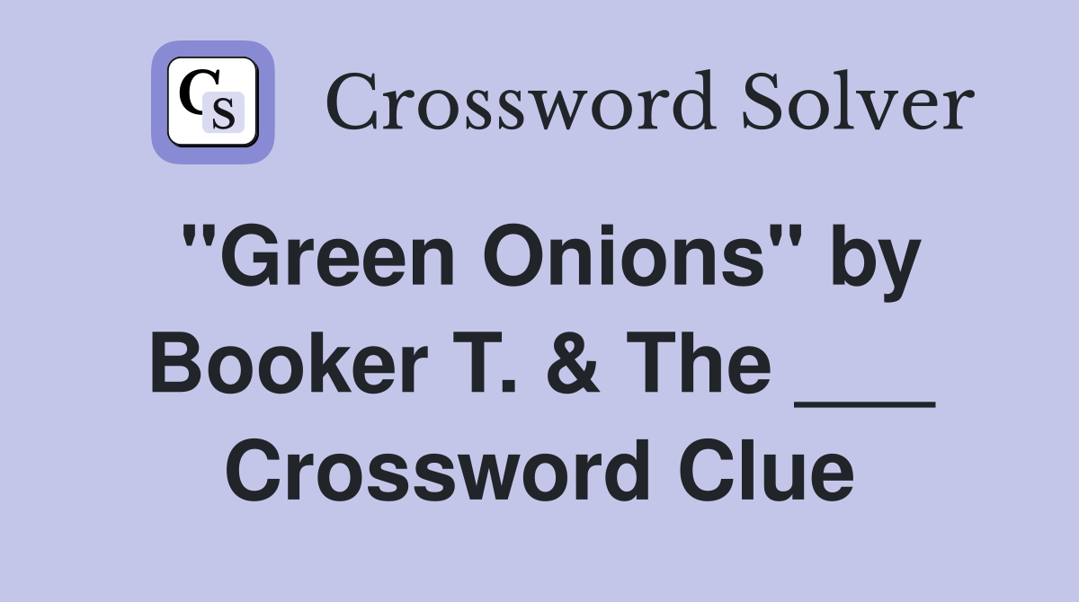 "Green Onions" by Booker T. & The ___ Crossword Clue