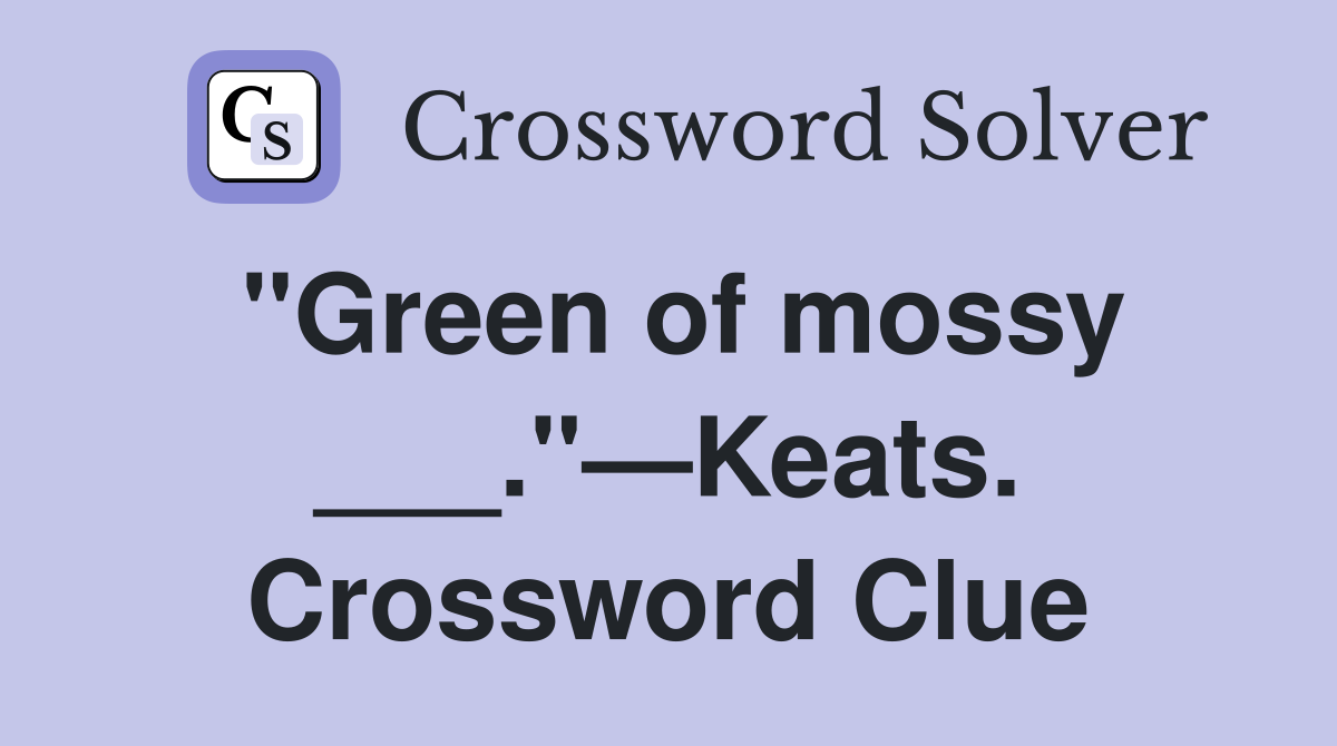 "Green of mossy ___."—Keats. Crossword Clue