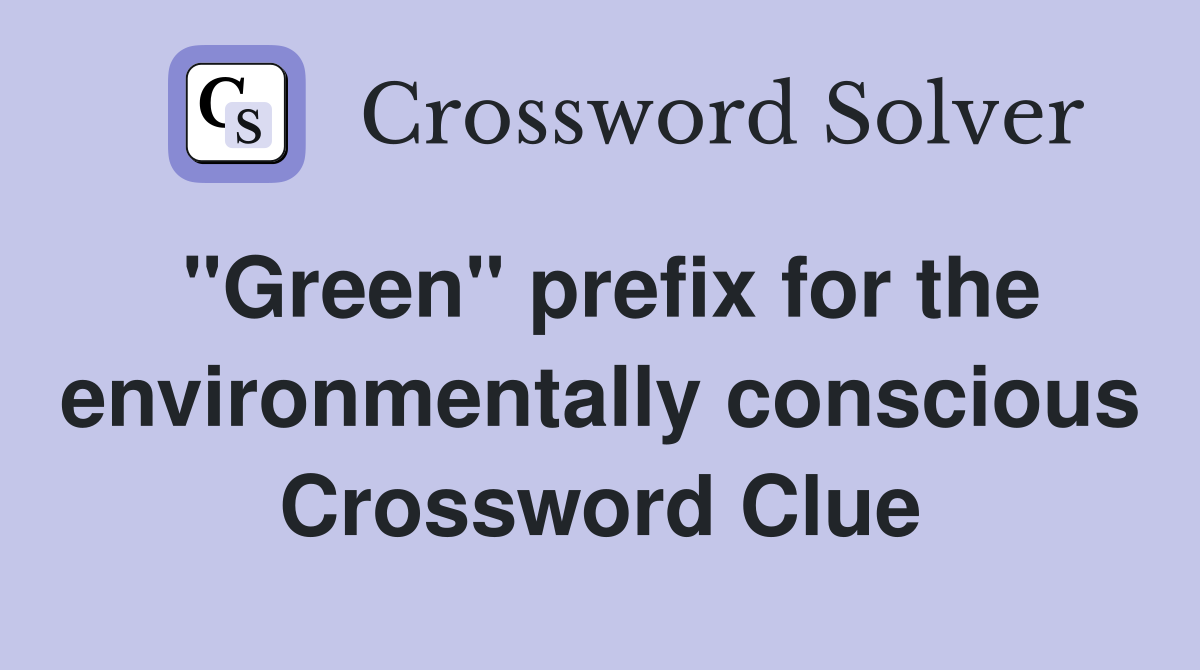 "Green" prefix for the environmentally conscious Crossword Clue
