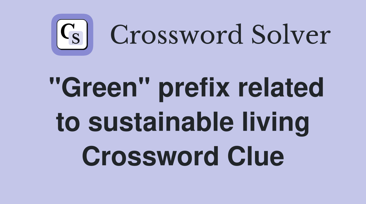 "Green" prefix related to sustainable living Crossword Clue