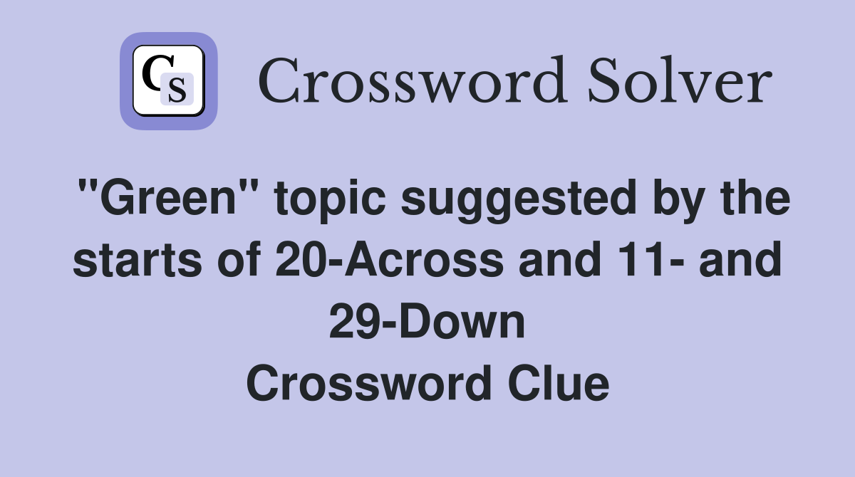 "Green" topic suggested by the starts of 20-Across and 11- and 29-Down Crossword Clue