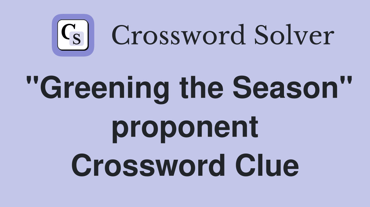 "Greening the Season" proponent Crossword Clue