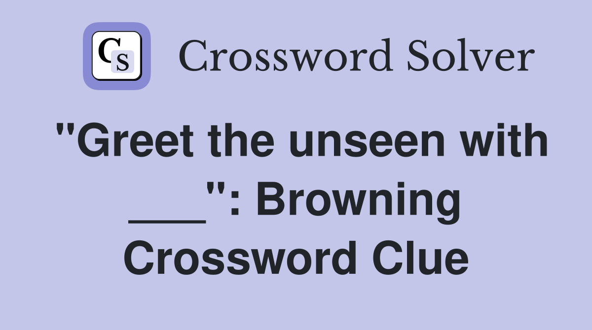 "Greet the unseen with ___": Browning Crossword Clue