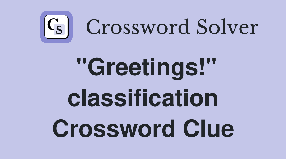 "Greetings!" classification Crossword Clue