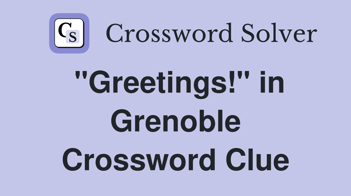"Greetings!" in Grenoble Crossword Clue