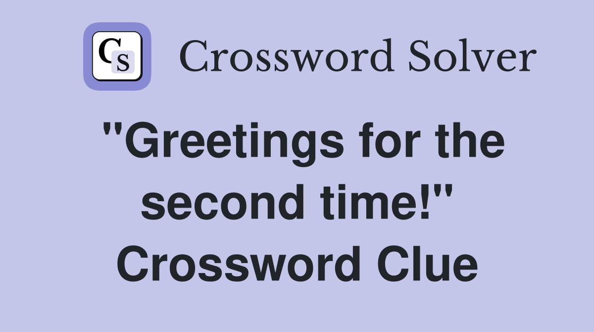 "Greetings for the second time!" Crossword Clue