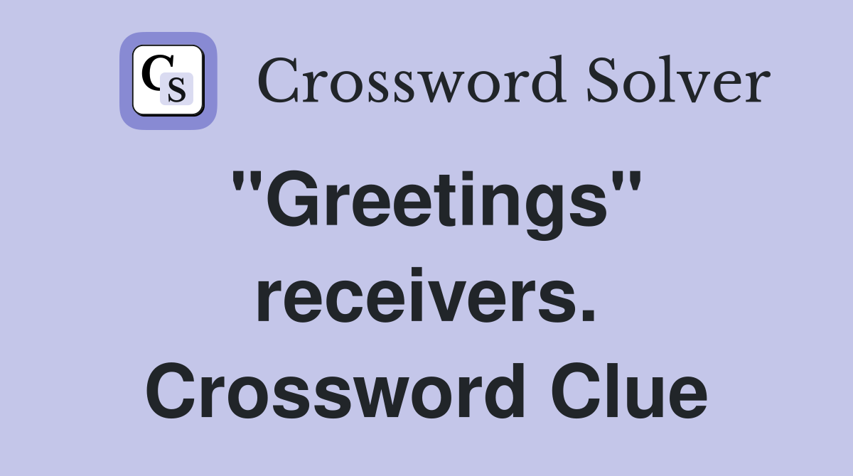 "Greetings" receivers. Crossword Clue