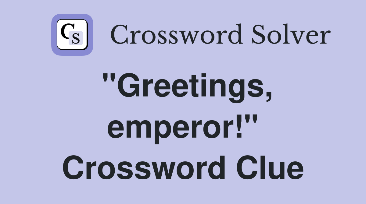 "Greetings, emperor!" Crossword Clue