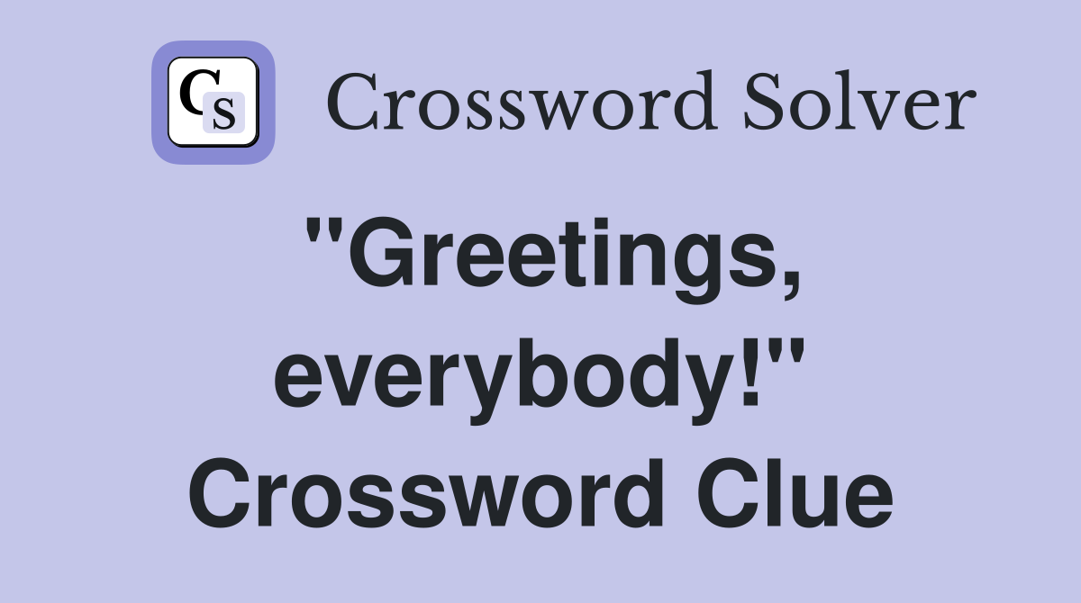 "Greetings, everybody!" Crossword Clue