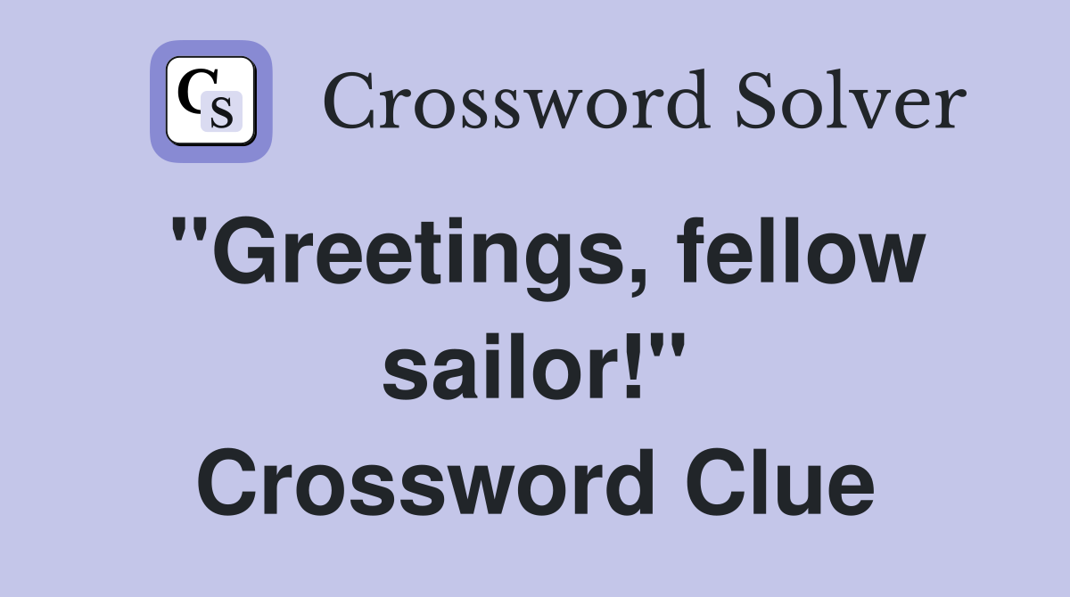 "Greetings, fellow sailor!" Crossword Clue