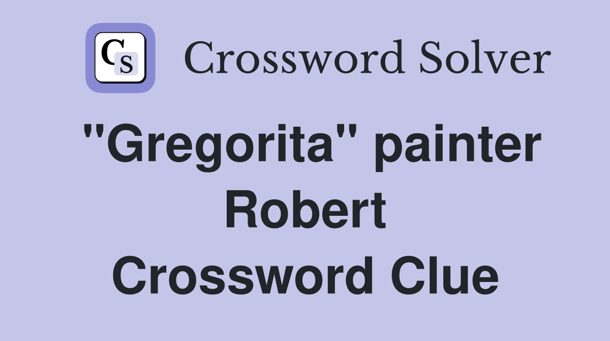 "Gregorita" painter Robert Crossword Clue