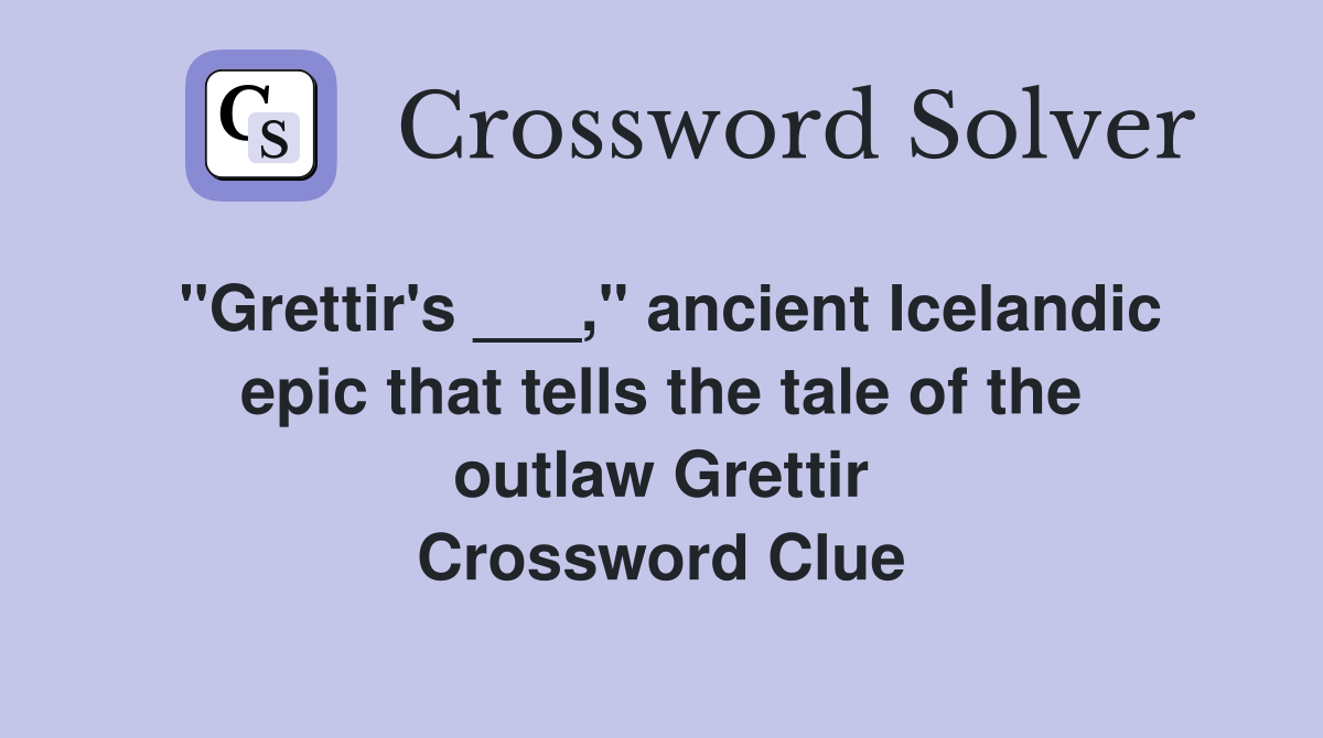 "Grettir's ___," ancient Icelandic epic that tells the tale of the outlaw Grettir Crossword Clue