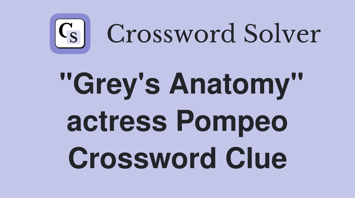 "Grey's Anatomy" actress Pompeo Crossword Clue