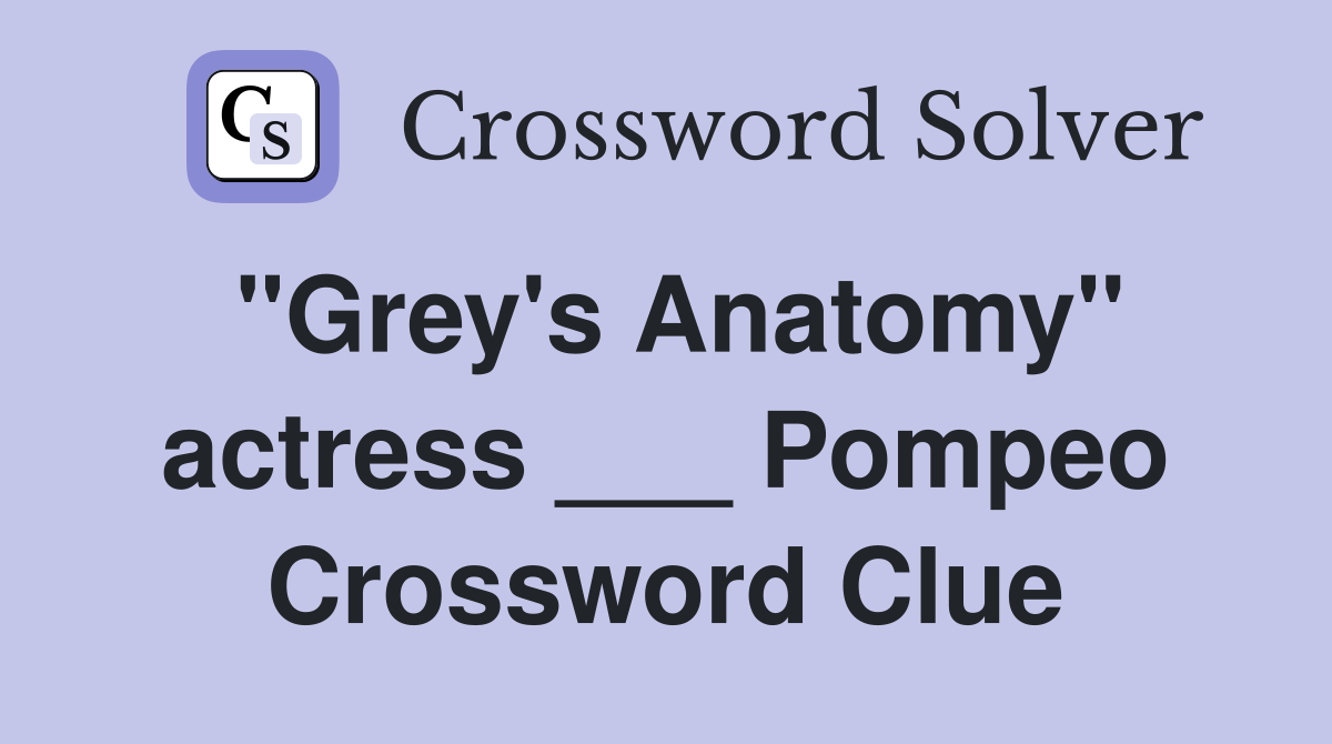 "Grey's Anatomy" actress ___ Pompeo Crossword Clue