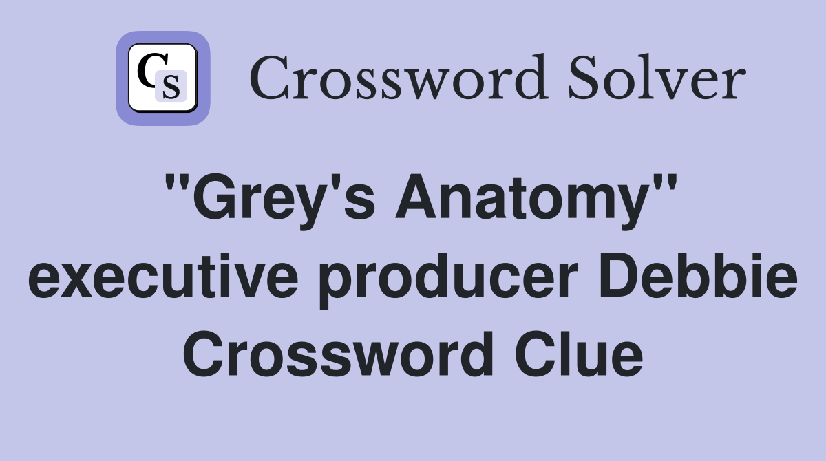 "Grey's Anatomy" executive producer Debbie Crossword Clue