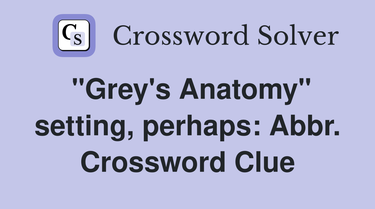"Grey's Anatomy" setting, perhaps: Abbr. Crossword Clue