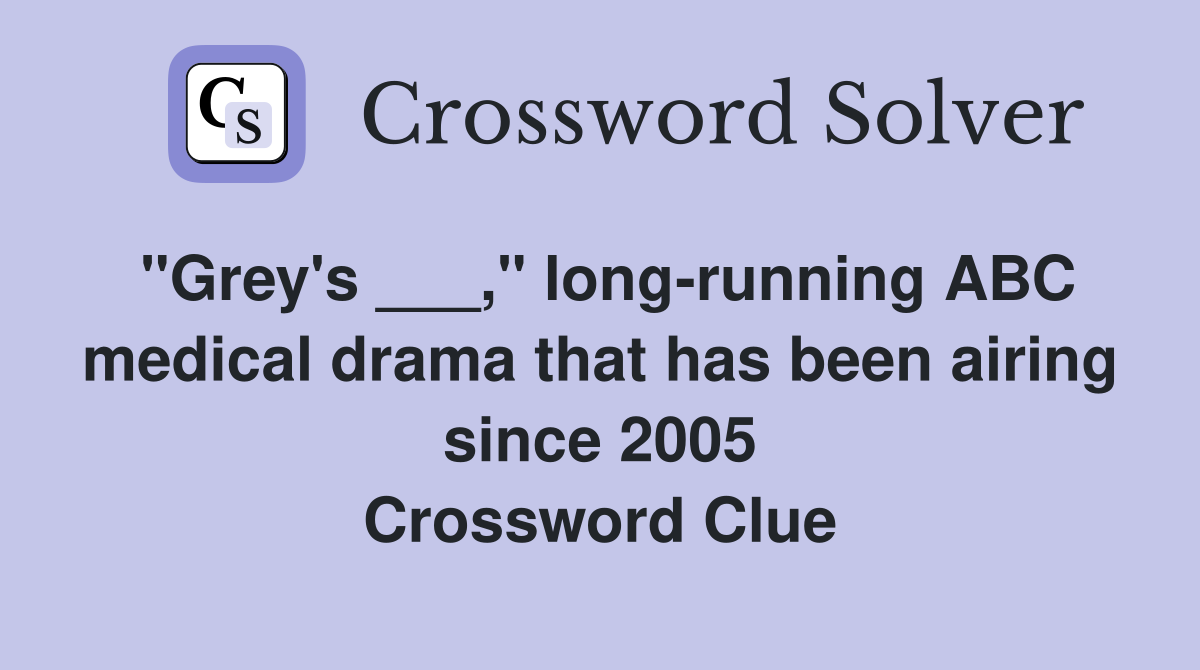 "Grey's ___," long-running ABC medical drama that has been airing since 2005 Crossword Clue
