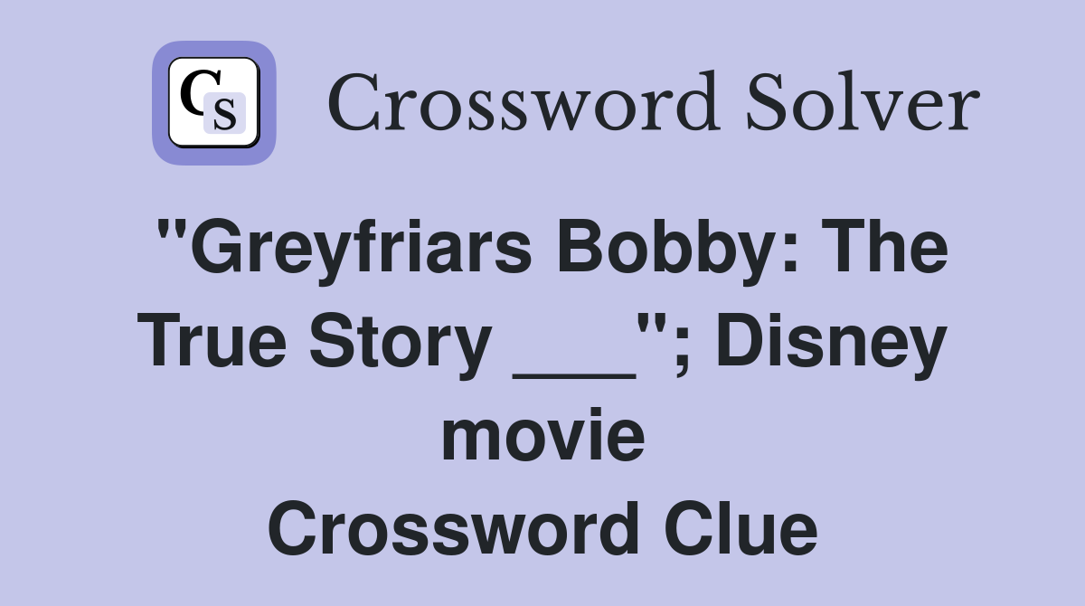 "Greyfriars Bobby: The True Story ___"; Disney movie Crossword Clue
