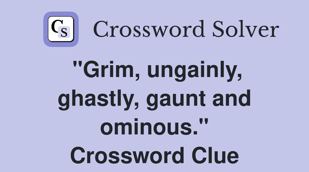 "Grim, ungainly, ghastly, gaunt and ominous." Crossword Clue