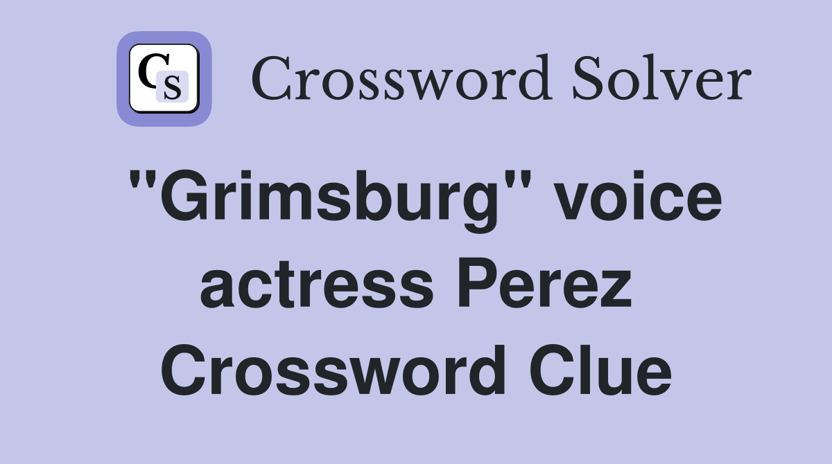 "Grimsburg" voice actress Perez Crossword Clue