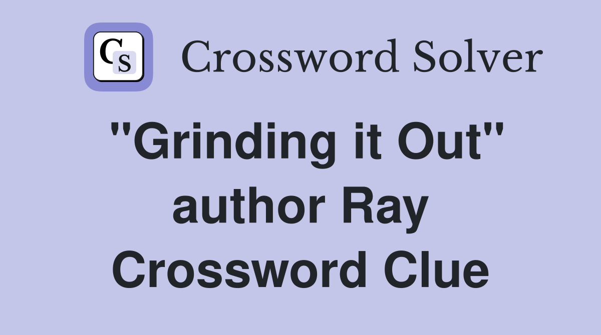 "Grinding it Out" author Ray Crossword Clue