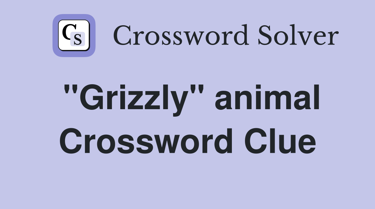 "Grizzly" animal Crossword Clue