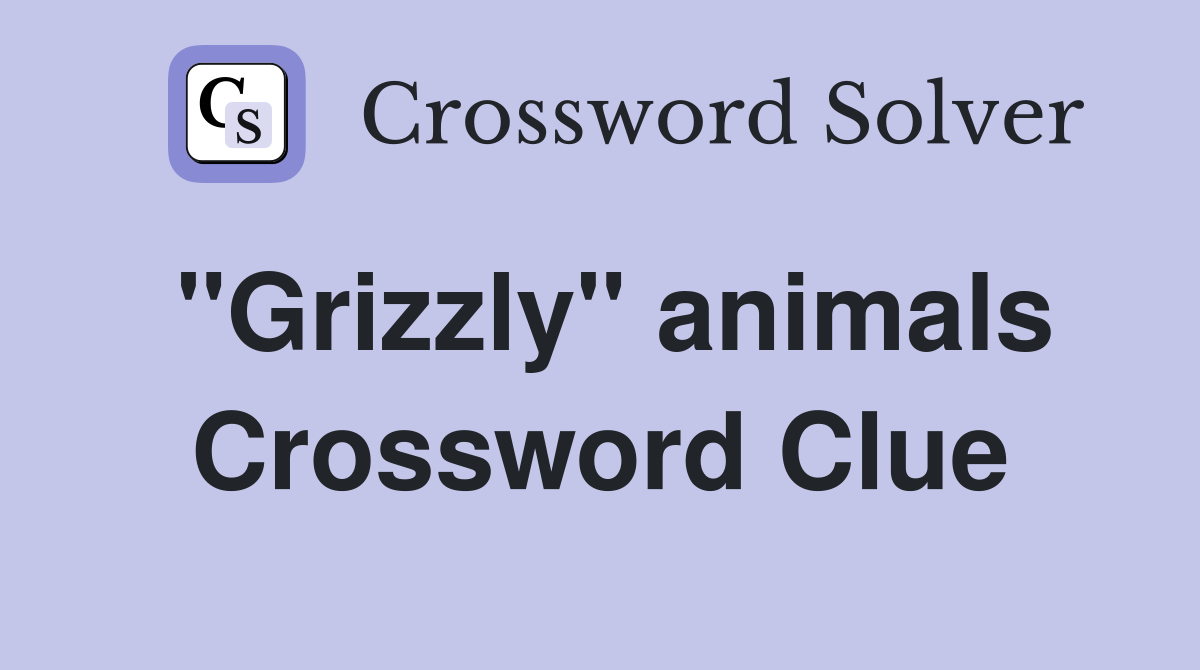 "Grizzly" animals Crossword Clue