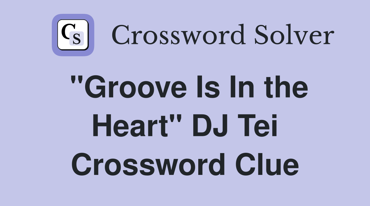 "Groove Is In the Heart" DJ Tei Crossword Clue