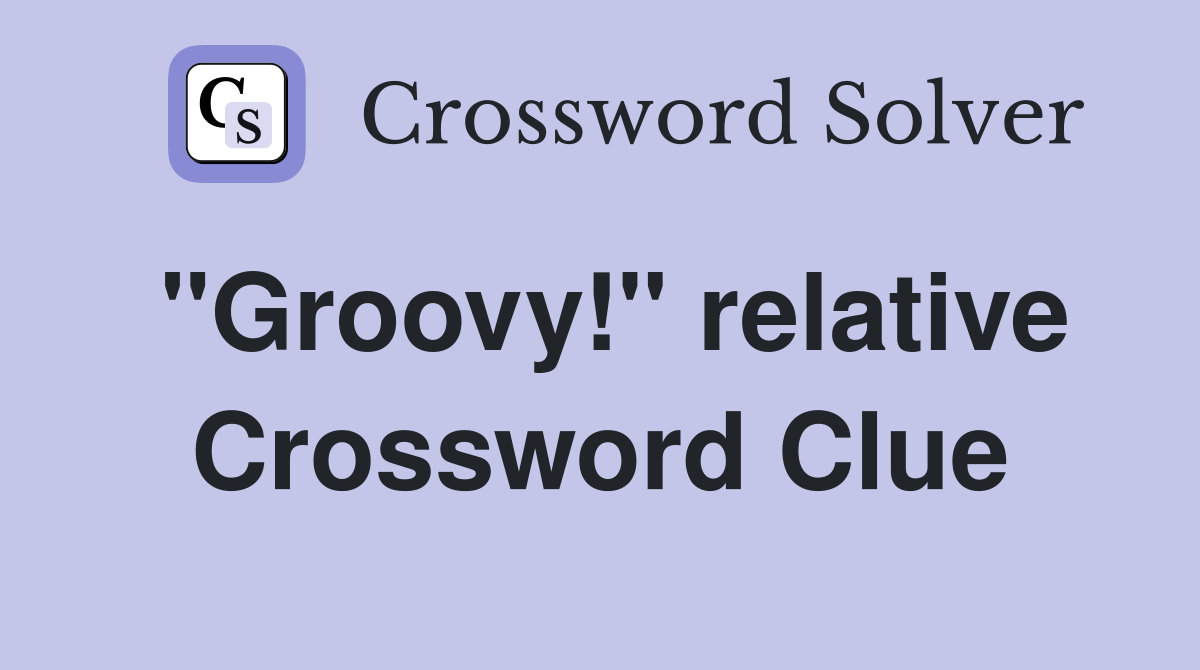 "Groovy!" relative Crossword Clue