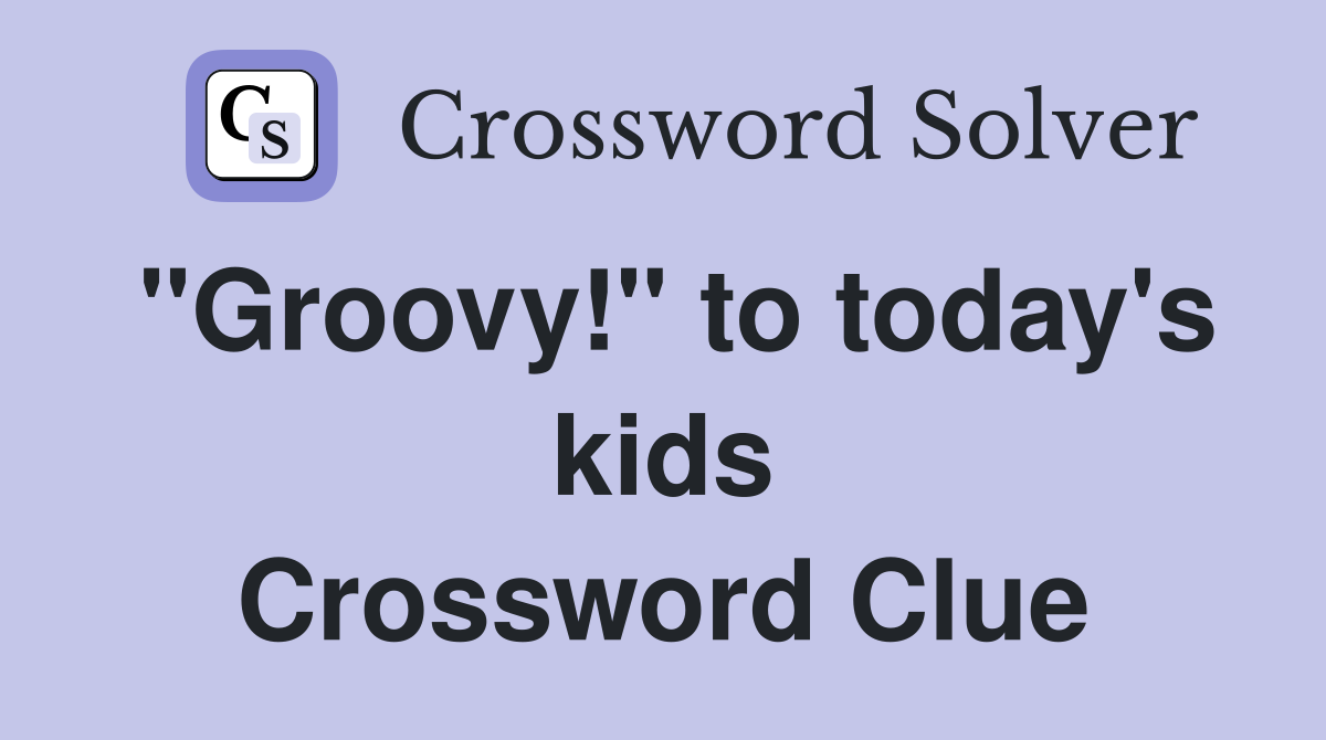 "Groovy!" to today's kids Crossword Clue