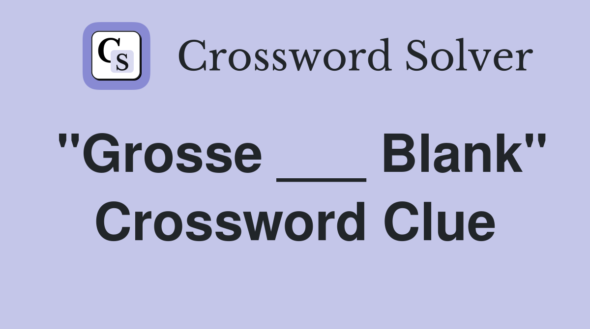 "Grosse ___ Blank" Crossword Clue