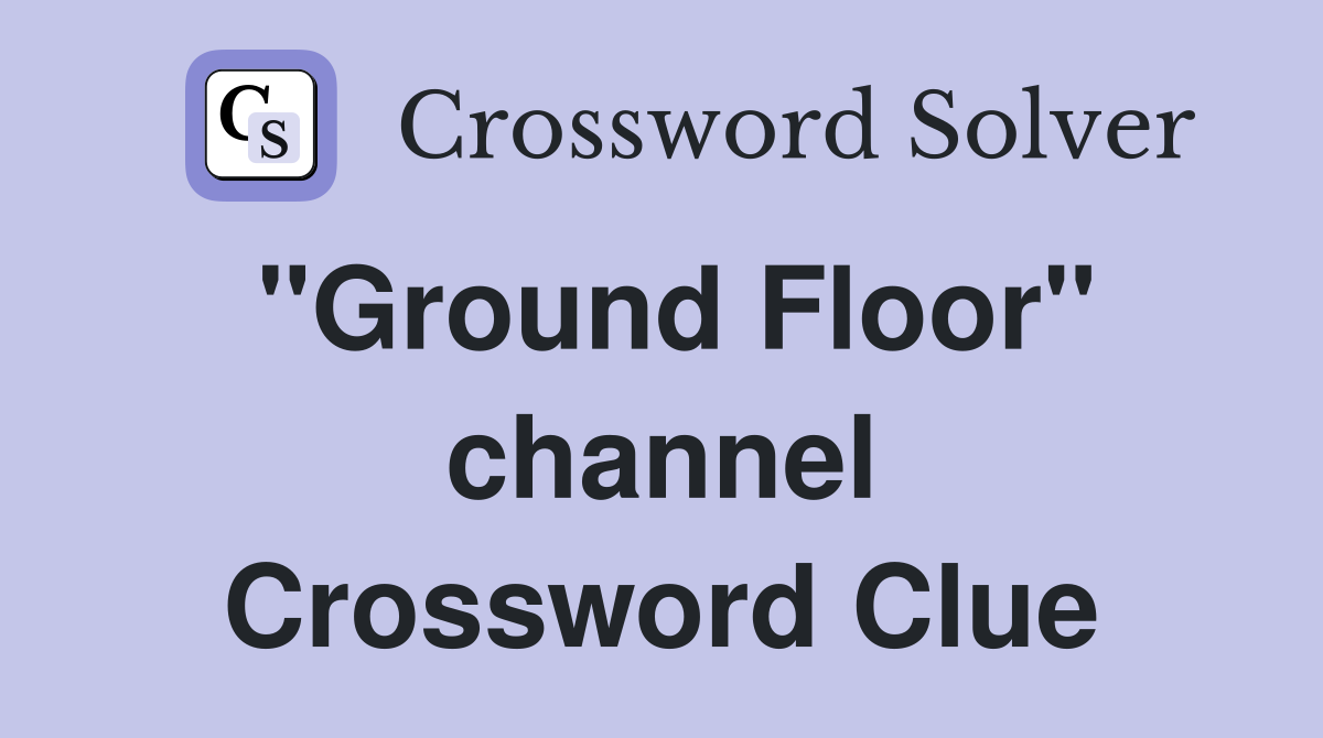 "Ground Floor" channel Crossword Clue