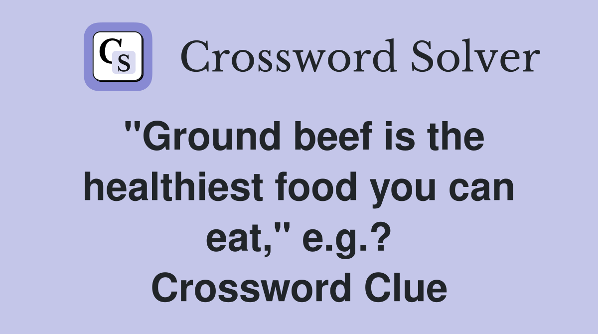 "Ground beef is the healthiest food you can eat," e.g.? Crossword Clue