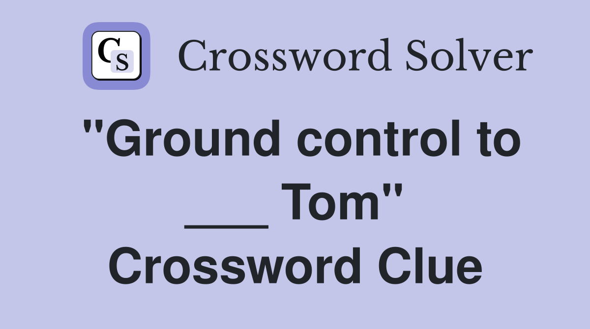 "Ground control to ___ Tom" Crossword Clue