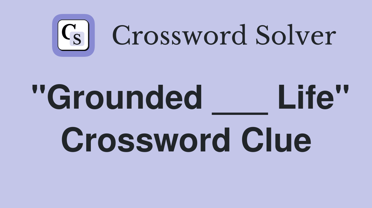 "Grounded ___ Life" Crossword Clue