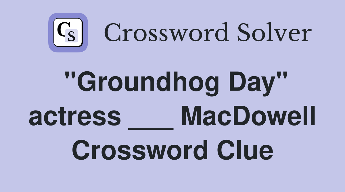 "Groundhog Day" actress ___ MacDowell Crossword Clue