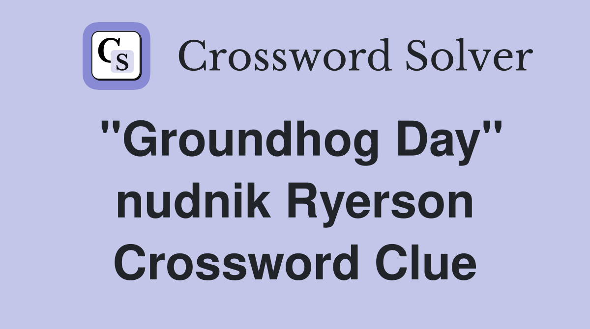 "Groundhog Day" nudnik Ryerson Crossword Clue