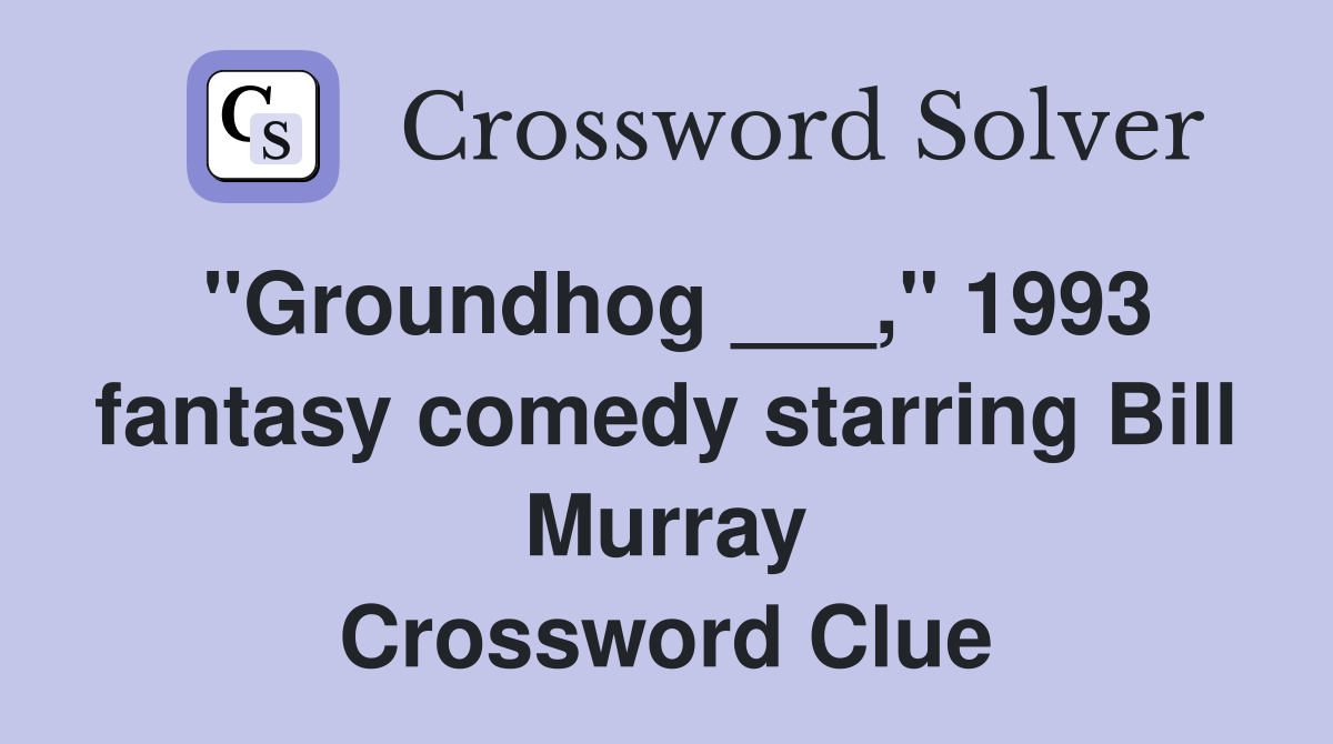 "Groundhog ___," 1993 fantasy comedy starring Bill Murray Crossword Clue