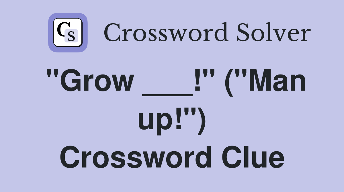 "Grow ___!" ("Man up!") Crossword Clue