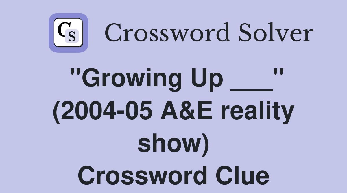 "Growing Up ___" (2004-05 A&E reality show) Crossword Clue