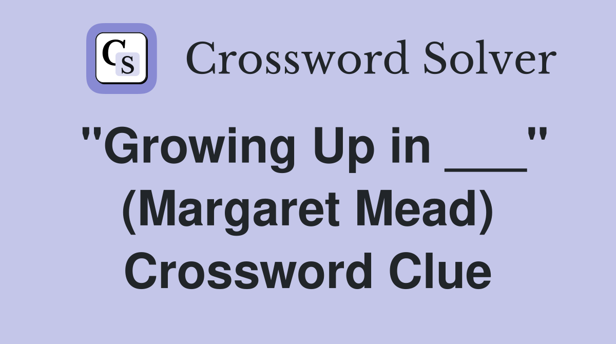 "Growing Up in ___" (Margaret Mead) Crossword Clue